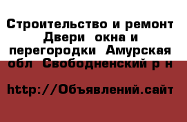 Строительство и ремонт Двери, окна и перегородки. Амурская обл.,Свободненский р-н